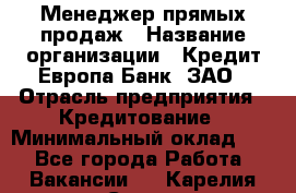 Менеджер прямых продаж › Название организации ­ Кредит Европа Банк, ЗАО › Отрасль предприятия ­ Кредитование › Минимальный оклад ­ 1 - Все города Работа » Вакансии   . Карелия респ.,Сортавала г.